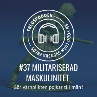 #37 - Militariserad maskulinitet - Gör värnplikten pojkar till män? - Fredspodden