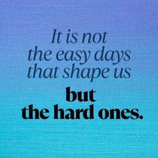 It is not the easy days that shape us but the hard ones