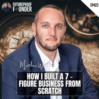 423 | How I Built A 7-Figure Business From Scratch | Matthew Whyatt