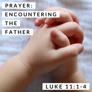 Prayer: Encountering the Father; Luke 11:1-4