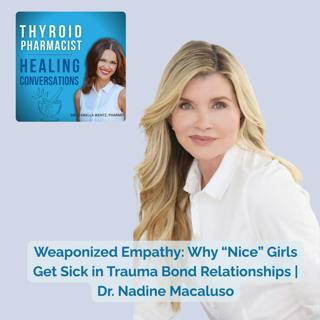 87: Weaponized Empathy: Why “Nice” Girls Get Sick in Trauma Bond Relationships | Dr. Nadine Macaluso