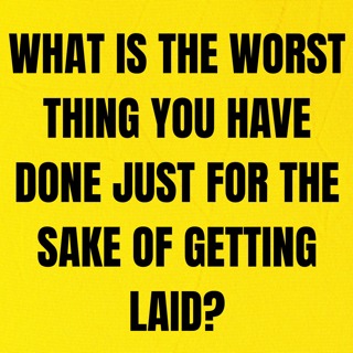 What Is The Worst Thing You Have Done Just For The Sake Of Getting Laid?