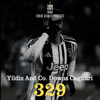 Turin Giants Podcast 329: Yildiz and Co. Downs Cagliari