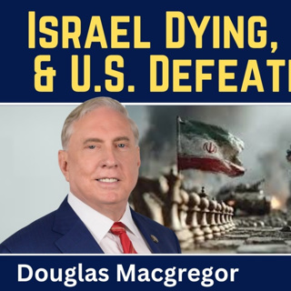Douglas Macgregor: New World - Israel Dying, NATO Dead & U.S. Defeated by Iran
