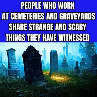 People who work at Cemeteries and Graveyards share Strange and Scary things they have witnessed