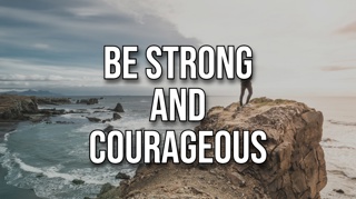 Be Strong and Courageous
