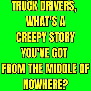 Truck Drivers, What's A Creepy Story You've Got From The Middle Of Nowhere?