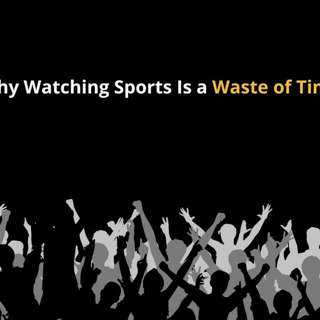 Don't Waste Your Time Watching Sports