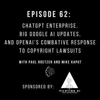 #62: ChatGPT Enterprise, Big Google AI Updates, and OpenAI’s Combative Response to Copyright Lawsuits