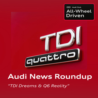 Audi News Roundup: "TDI Dreams & Q6 Reality"