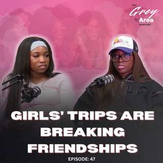 Girl Trips Are Just a Recipe for Disaster - S3:E9 | The Grey Area