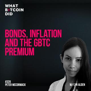 Bonds, Inflation and the GBTC Premium with Lyn Alden - WBD328