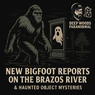 New Bigfoot Reports on the Brazos River & Haunted Object Mysteries