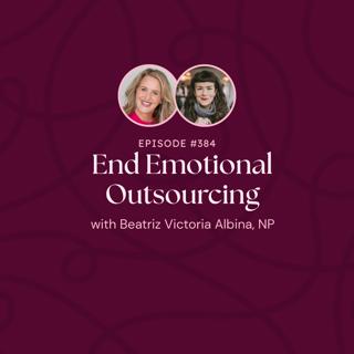 Episode 384: End Emotional Outsourcing with Beatriz Victoria Albina, NP