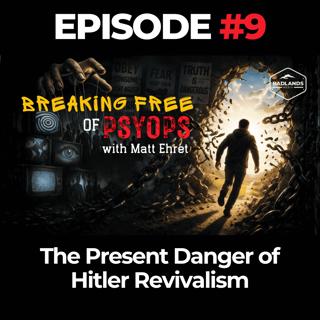 Breaking Free of Psyops Ep. 9: The Present Danger of Hitler Revivalism