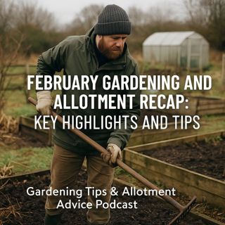 🎧 February Gardening and Allotment Recap: Key Highlights and Tips | Gardening Tips & Allotment Advice Podcast