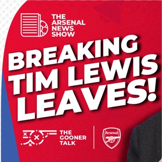 The Arsenal News Show EP639 - BREAKING - TIM LEWIS LEAVES ARSENAL BEFORE MAN CITY CLASH