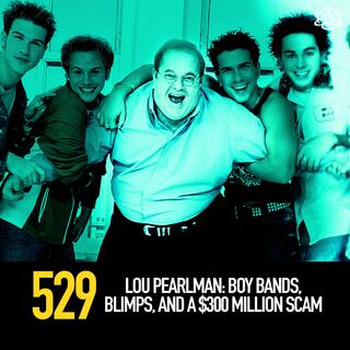 529 - Lou Pearlman: Boy Bands, Blimps, and a $300 Million Scam