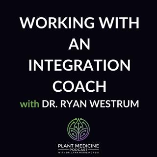 Working with an Integration Coach with Dr. Ryan Westrum
