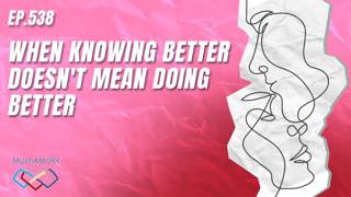 538 - When Knowing Better Doesn't Mean Doing Better