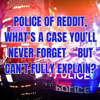 POLICE of Reddit, What’s a Case You’ll Never Forget — But Can’t Fully Explain?