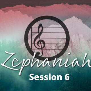 Zephaniah Session 6