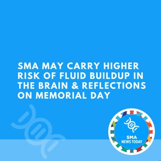 SMA May Carry Higher Risk of Fluid Buildup in The Brain & Reflections on Memorial Day
