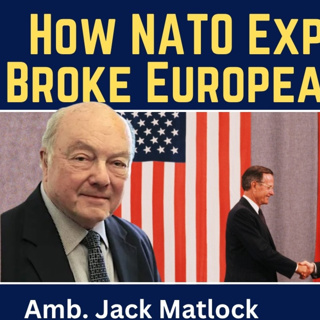 Jack Matlock: How NATO Expansionism Broke European Security