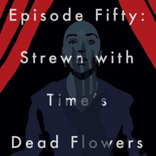 50: Strewn with Time's Dead Flowers