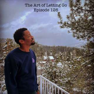 The Art of Letting Go EP 126 (Keep Growing)