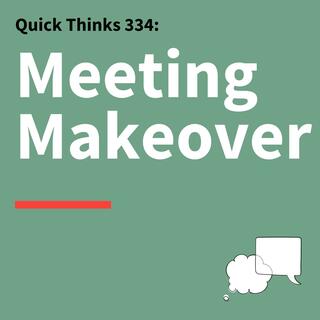 334. Quick Thinks: How to Make the Most Out of Meetings