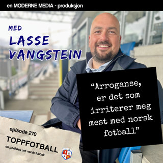 Episode 270 - Lasse Vangstein - "Vi er i ny jappetid i norsk fotball.. Det er skummelt"