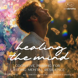 Healing The Mind: Cognitive Priming for Lasting Resilience  |  'ask dorothy'  |  The WISDOM podcast  |  S5 E161
