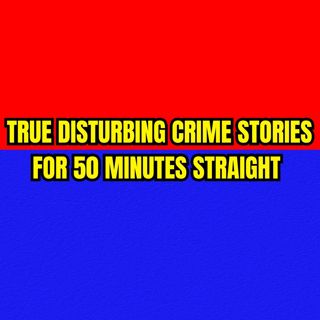True Disturbing Crime Stories for 50 Minutes Straight 