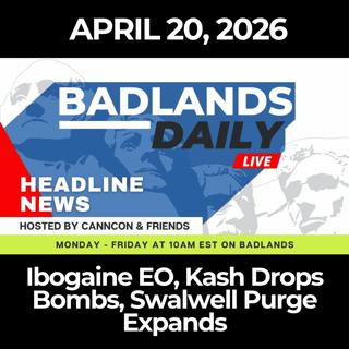 Badlands Daily: 4/20/26 - Ibogaine EO, Kash Drops Bombs, Swalwell Purge Expands