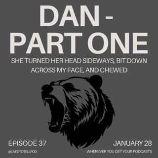 S3 Ep8: Dan Part One - "She Turned Her Head Sideways, Bit Down Across My Face, and Chewed"