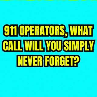 911 operators, what call will you simply never forget?