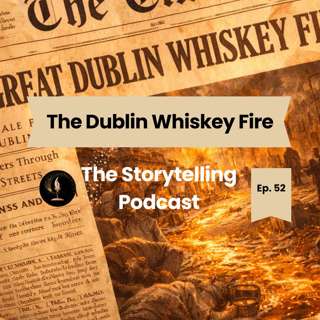 The Storytelling Podcast - Ep52 - The Dublin Whiskey Fire