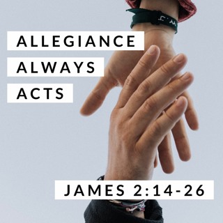 Allegiance Always Acts; James 2:14-26