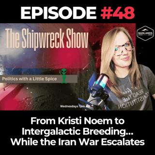 The Shipwreck Show Ep. 48: From Kristi Noem to Intergalactic Breeding… While the Iran War Escalates