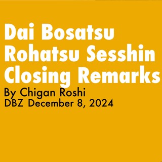 2024.12.08- Dai Bosatsu Rohatsu Sesshin Closing Remarks By Chigan Roshi
