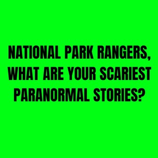 National Park Rangers, What are your scariest Paranormal Stories?