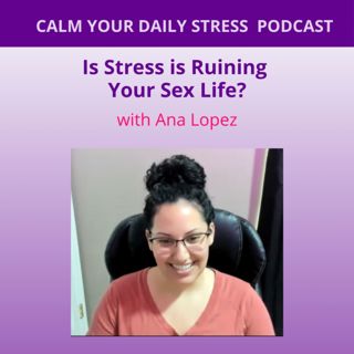 Is Stress is Ruining Your Sex Life with Ana Lopez