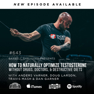 [Testosterone] How to Naturally Optimize Testosterone Without Drugs, Doctors, and Destructive Diets w/ Anders Varner, Doug Larson, Coach Travis Mash and Dan Garner Barbell Shrugged  #643
