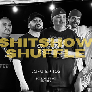 SHITSHOW SHUFFLE - LGFU Ep 102