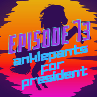 Ep 73 Anklepants for President
