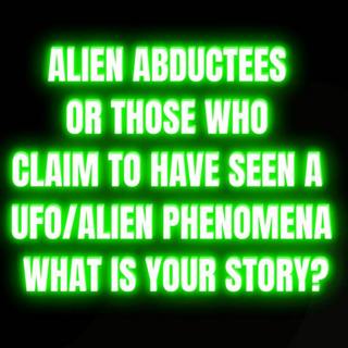 Alien abductees or those who claim to have seen a UFO/Alien phenomena, what is your story?