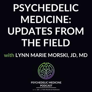 Psychedelic Medicine: Updates from the field with Lynn Marie Morski, JD, MD