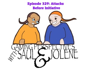 Episode 329: Attacks Before Initiative, Gaming Perspectives with Saul and Jolene
