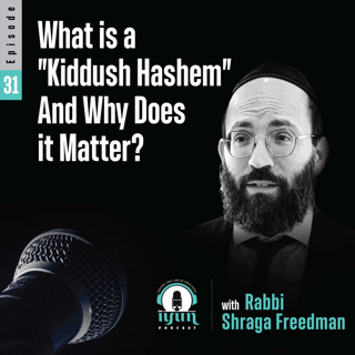 Episode 31 - What is a "Kiddush Hashem" And Why Does it Matter? With Rabbi Shraga Freedman
